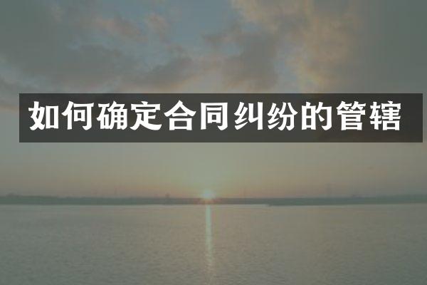 如何确定合同纠纷的管辖