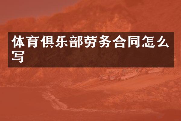 体育俱乐部劳务合同怎么写