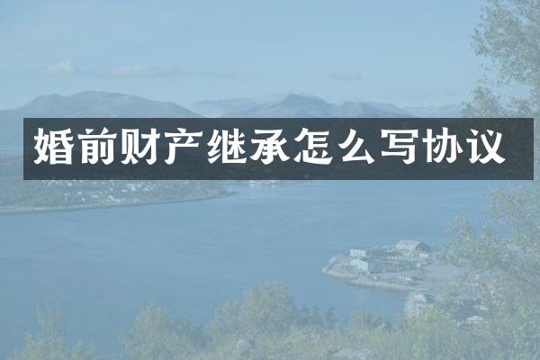 婚前财产继承怎么写协议
