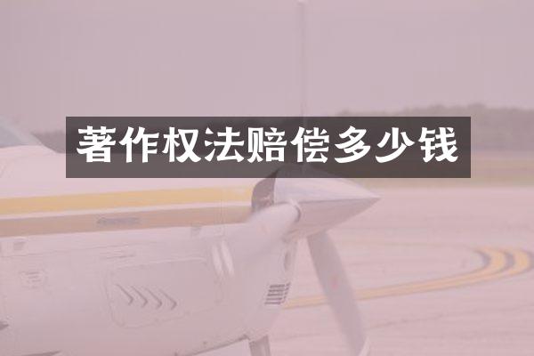 著作权法赔偿多少钱