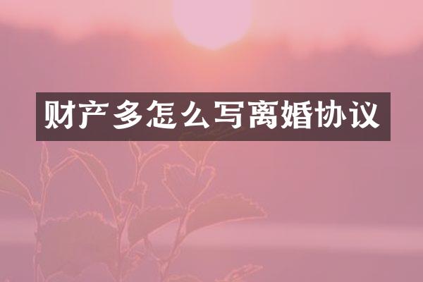 财产多怎么写离婚协议