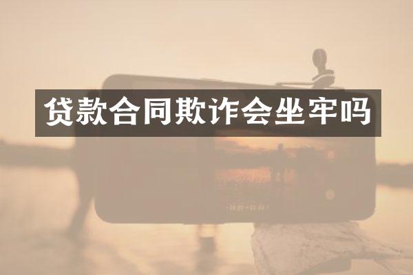 贷款合同欺诈会坐牢吗