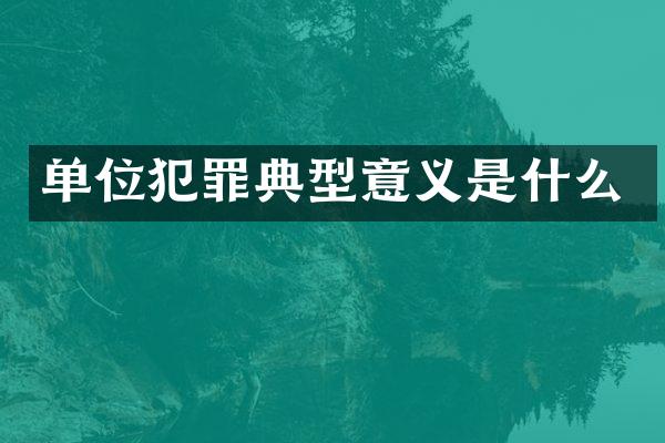 单位犯罪典型意义是什么