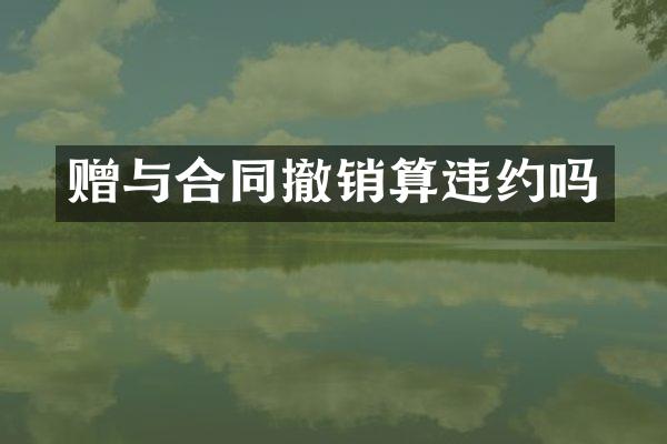 赠与合同撤销算违约吗