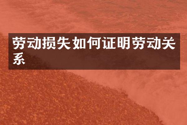 劳动损失如何证明劳动关系