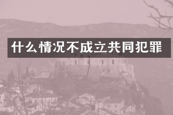 什么情况不成立共同犯罪