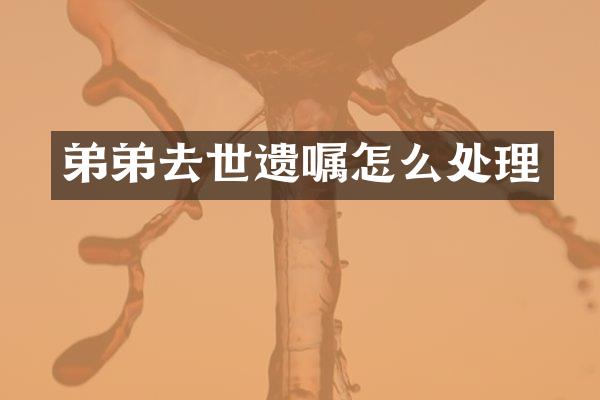 弟弟去世遗嘱怎么处理