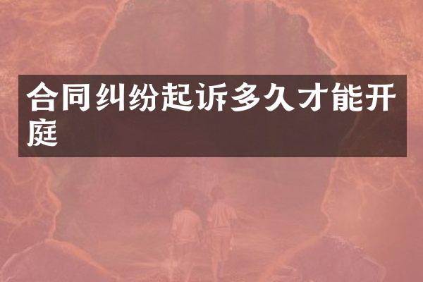 合同纠纷起诉多久才能开庭