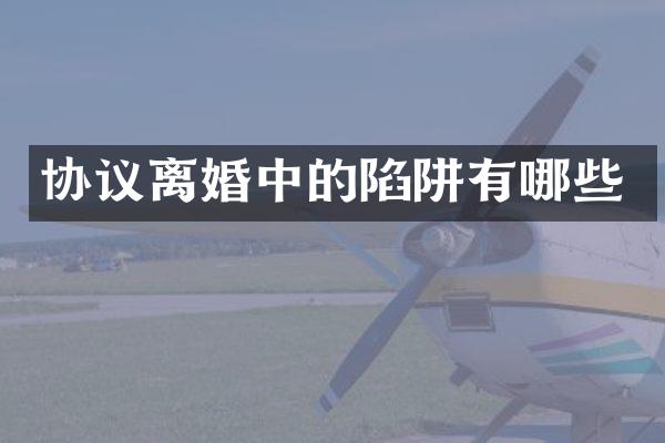 协议离婚中的陷阱有哪些