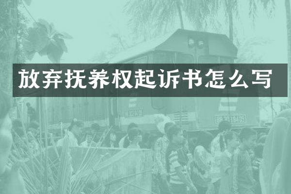 放弃抚养权起诉书怎么写