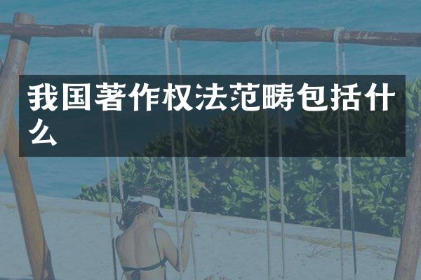 我国著作权法范畴包括什么