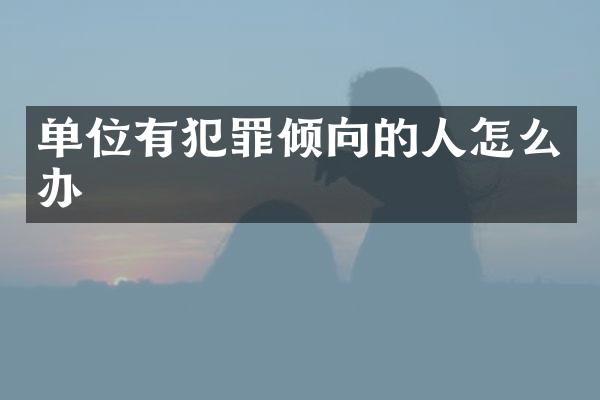 单位有犯罪倾向的人怎么办