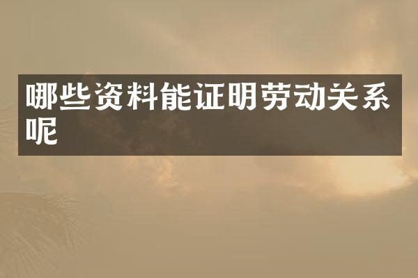 哪些资料能证明劳动关系呢