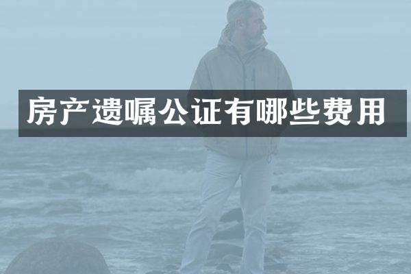 房产遗嘱公证有哪些费用