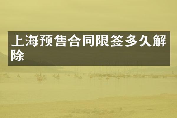 上海预售合同限签多久解除