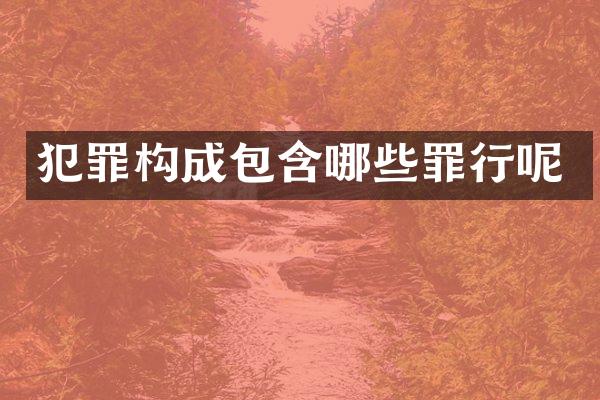犯罪构成包含哪些罪行呢