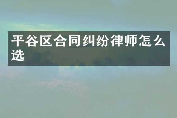 平谷区合同纠纷律师怎么选