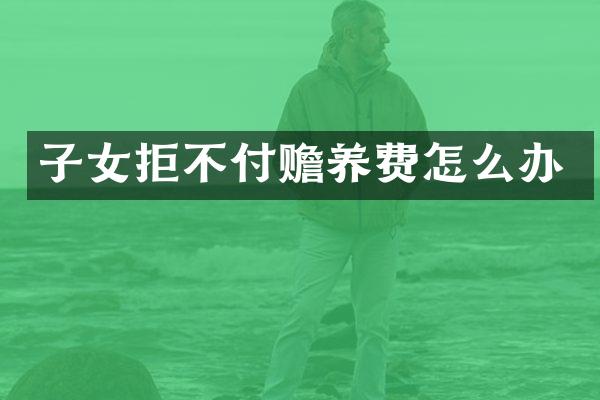 子女拒不付赡养费怎么办