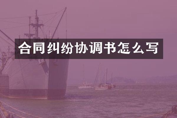 合同纠纷协调书怎么写