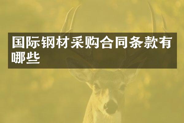 国际钢材采购合同条款有哪些