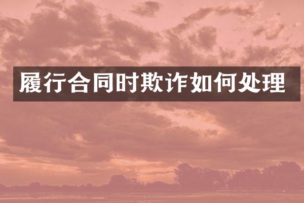 履行合同时欺诈如何处理