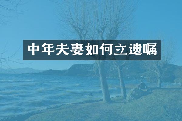 中年夫妻如何立遗嘱