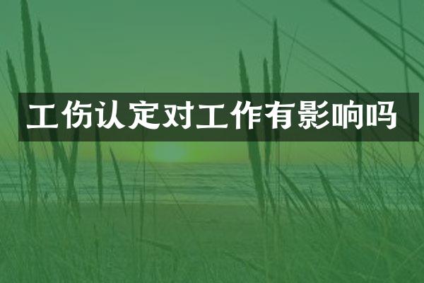 工伤认定对工作有影响吗
