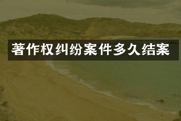 著作权纠纷案件多久结案