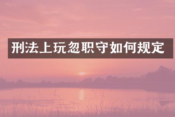 刑法上玩忽职守如何规定