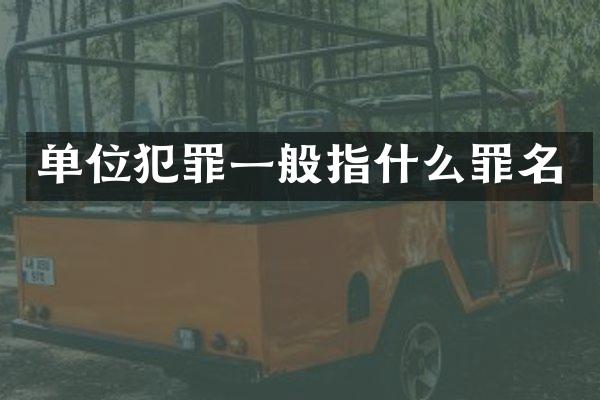 单位犯罪一般指什么罪名