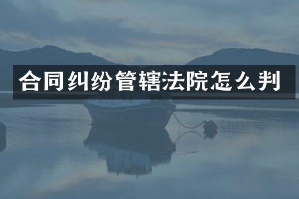 合同纠纷管辖法院怎么判