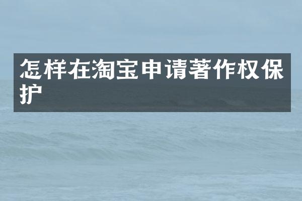 怎样在淘宝申请著作权保护