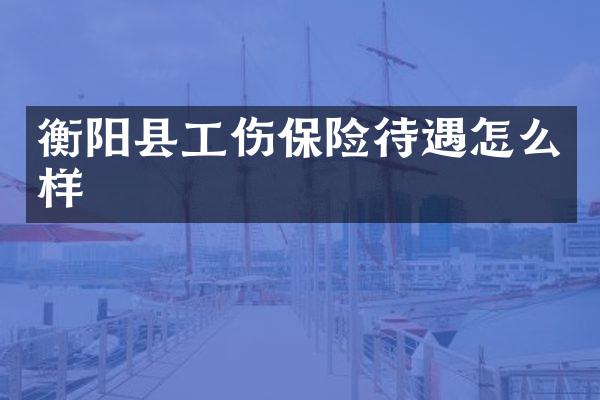 衡阳县工伤保险待遇怎么样