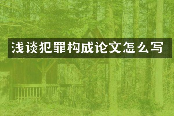 浅谈犯罪构成论文怎么写