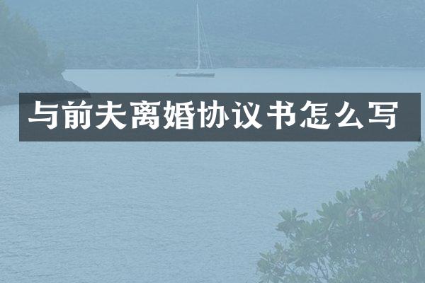 与前夫离婚协议书怎么写