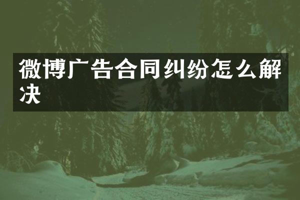 微博广告合同纠纷怎么解决