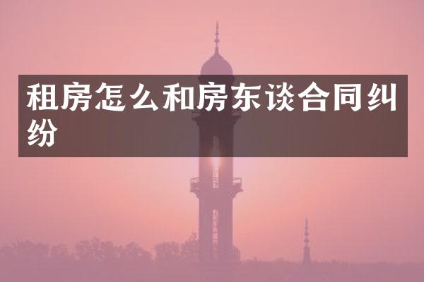 租房怎么和房东谈合同纠纷