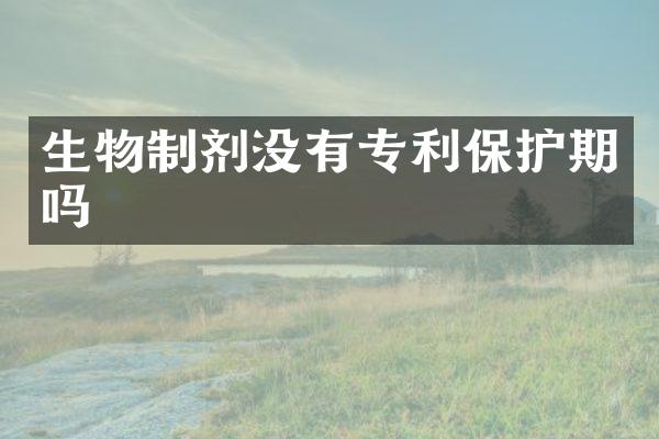 生物制剂没有专利保护期吗