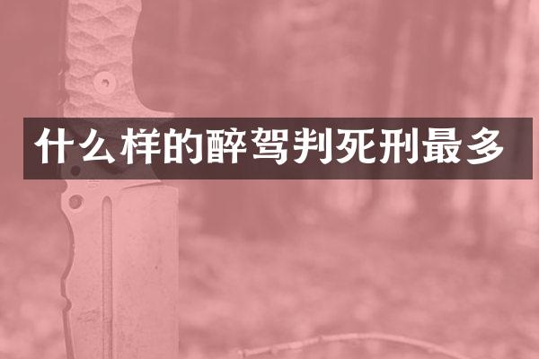 什么样的醉驾判死刑最多