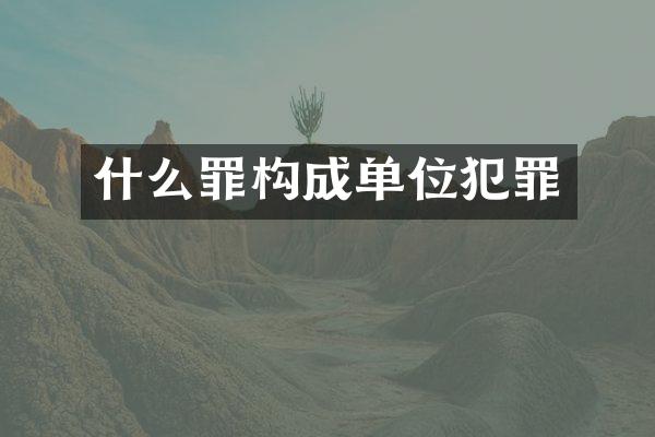 什么罪构成单位犯罪