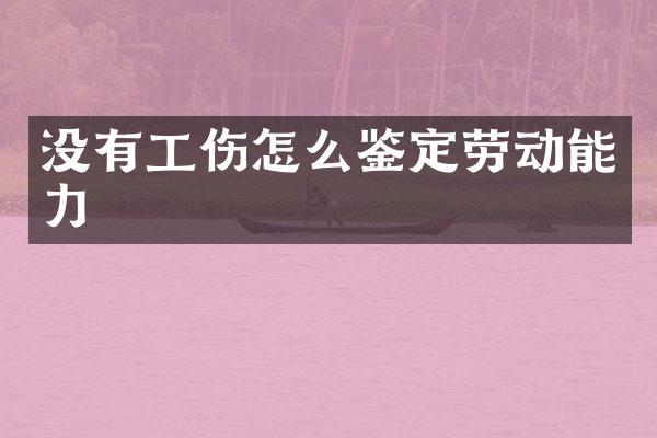 没有工伤怎么鉴定劳动能力