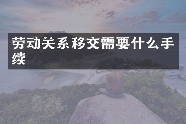 劳动关系移交需要什么手续