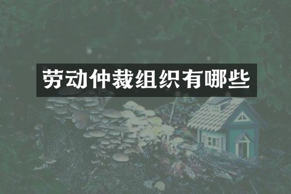 劳动仲裁组织有哪些