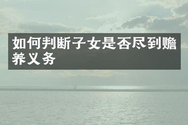 如何判断子女是否尽到赡养义务