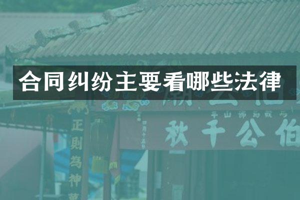 合同纠纷主要看哪些法律