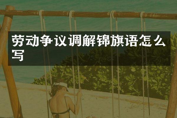 劳动争议调解锦旗语怎么写