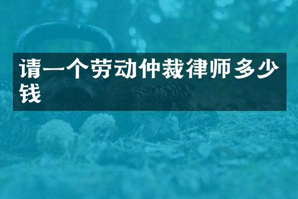 请一个劳动仲裁律师多少钱