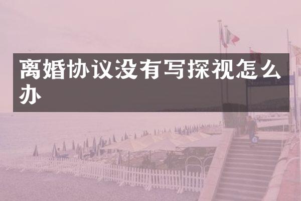 离婚协议没有写探视怎么办