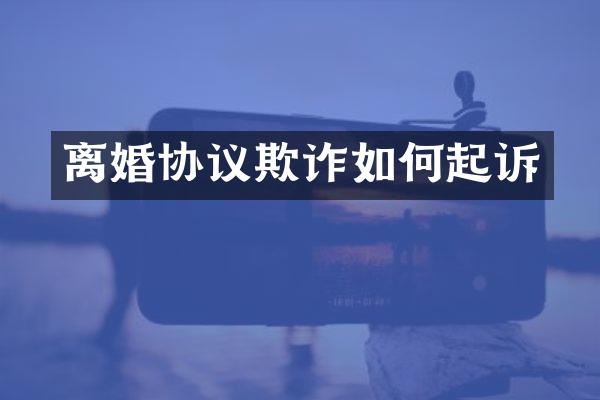 离婚协议欺诈如何起诉
