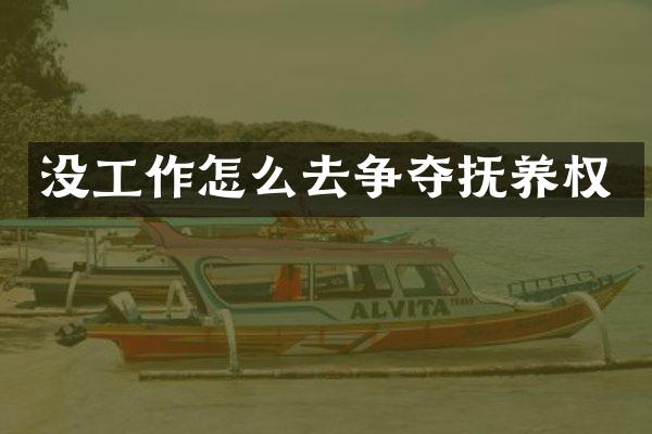 没工作怎么去争夺抚养权